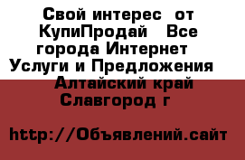 «Свой интерес» от КупиПродай - Все города Интернет » Услуги и Предложения   . Алтайский край,Славгород г.